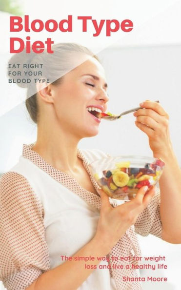 Blood Type Diet: Eat Right for Your Blood Type, The simple way to eat for weight loss and live a healthy life