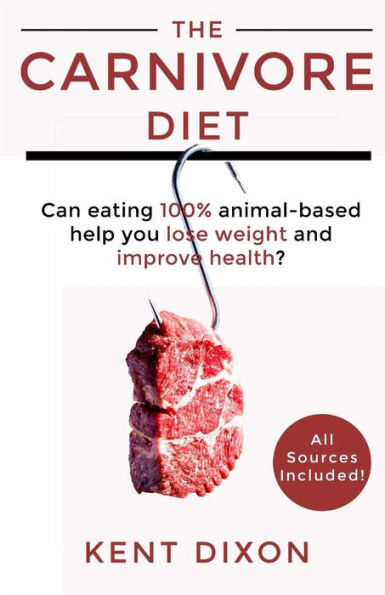The Carnivore Diet : Eating 100% Animal-Based To Lose Weight And Improve Health