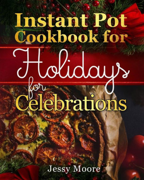 Instant Pot Cookbook for Holidays and Celebrations: Over 100 Easy-to-Remember and Simple-to-Make Tasty Instant Pot Recipes for a Happy Life, Intant Pot Pressure Cooker for Health