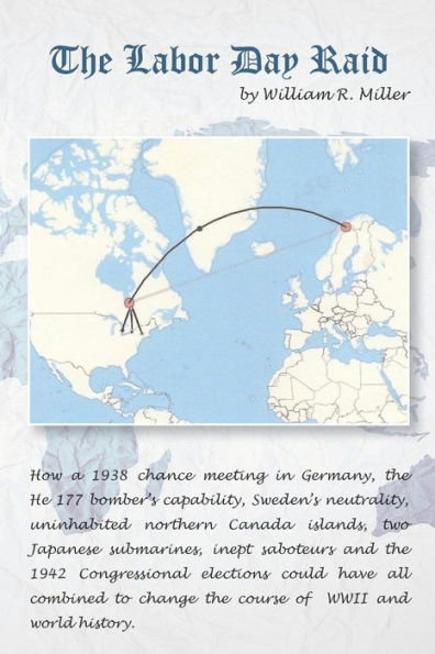The Labor Day Raid: How A 1938 Meeting In Germany,Neutral Sweden,A Canadian Island,Japanese Submarines,Nazi Saboteurs And The 1942 Us Elections Could Have Combined To Change History