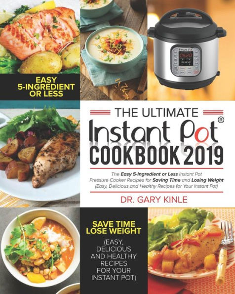 The Ultimate Instant Pot Cookbook 2019 : The Easy 5-Ingredient Or Less Instant Pot Pressure Cooker Recipes For Saving Time And Losing Weight (Easy, Delicious And Healthy Recipes)