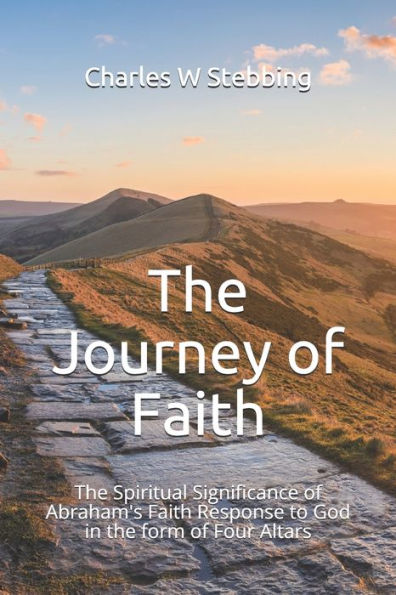 The Journey Of Faith : The Spiritual Significance Of Abraham's Faith Response To God In The Form Of Four Altars