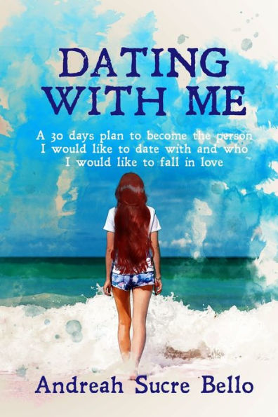Dating With Me: A 30 day plan to become the person I would like to go out with and who I would like to fall in love with.A2 ("YOU HAVE EVERYTHING")