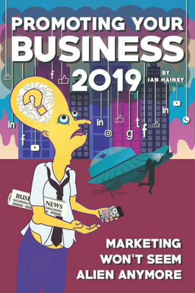 Promoting Your Business 2019 : Marketing Won't Seem Alien Anymore - Once You Read This Starter Guide To Driving Brand Awareness And Lead Generation Using Integrated Communications