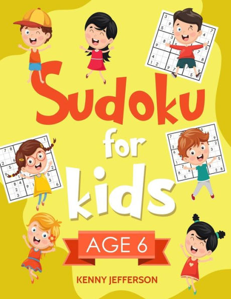 Sudoku For Kids Age 6 : More Than 100 Fun And Educational Sudoku Puzzles Designed Specifically For 6-Year-Old Kids While Improving Their Memories, Critical Thinking Skills And Brain Development
