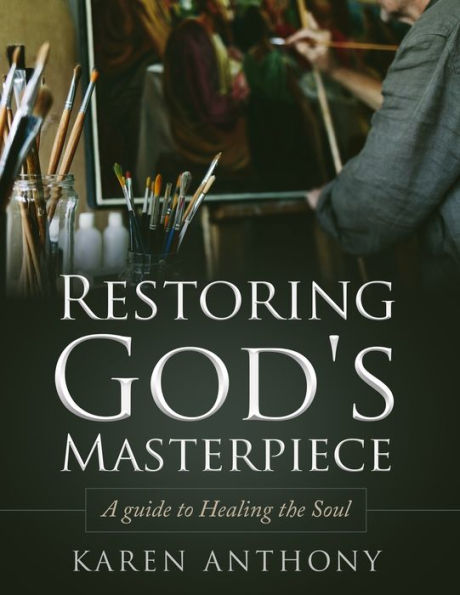 Restoring God's Masterpiece : A Guide To Healing The Soul