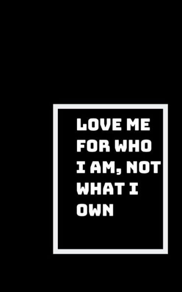 Love Me For Who I Am : Not What I Own, Or What I Do