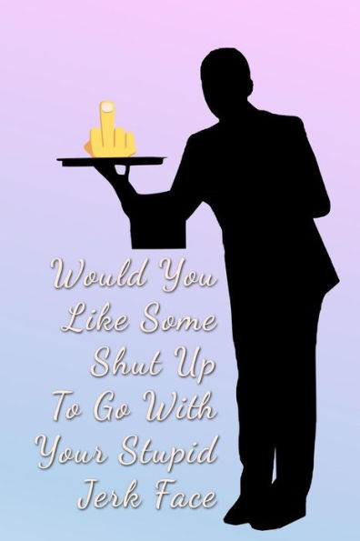 Would You Like Some Shut Up To Go With Your Stupid Jerk Face : Food Service Nightmares