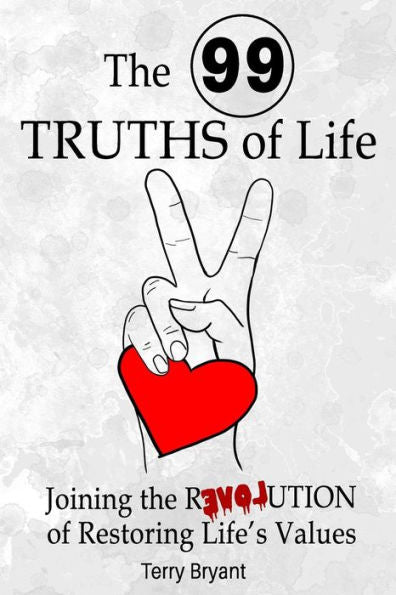The 99 Truths Of Life : Joining The Revolution Of Recovering Life Values