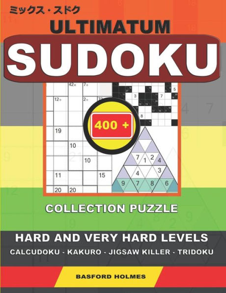 Ultimatum Sudoku. 400 Collection Puzzle. : Hard And Very Hard Levels. Calcudoku - Kakuro - Jigsaw Killer - Tridoku. Holmes Presents A Collection Of Strong Classic Sudoku To Charge The Mind. (Plus 250 Sudoku And 250 Puzzles That Can Be Printed).