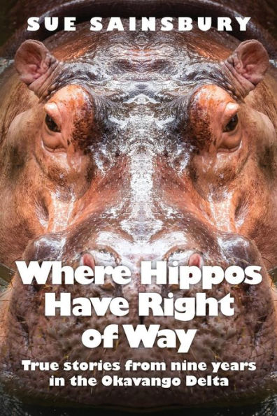 Where Hippos Have Right Of Way : True Stories From Nine Years In The Okavango Delta