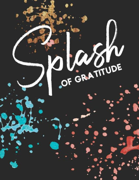 Splash Of Gratitude : A Guided Writing Prompt Notebook & Coloring Book Paint Splatter