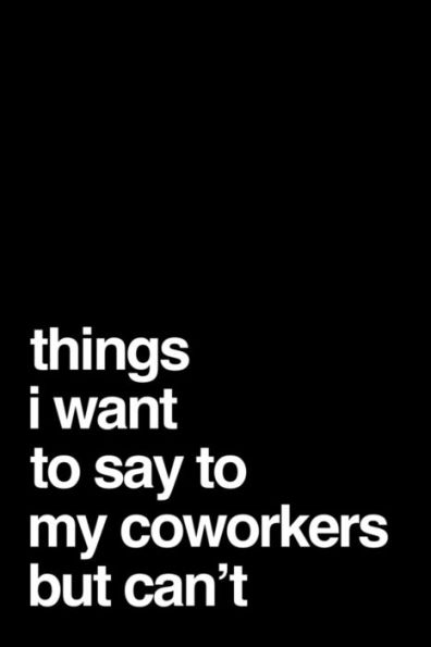 Things I Want To Say To My Coworkers But Can't - 9781791643829