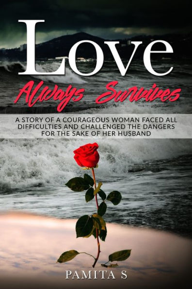 Love Always Survives : A Story Of A Courageous Woman Faced All Difficulties And Challenged The Dangers For The Sake Of Her Husband