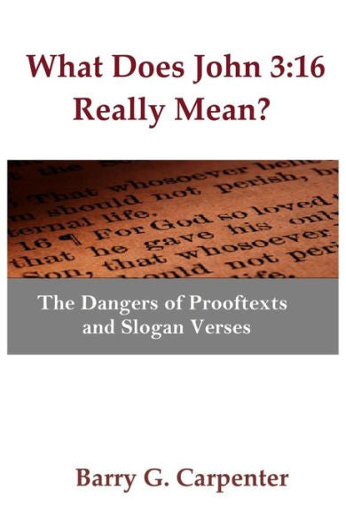 What Does John 3 : 16 Really Mean?: The Dangers Of Prooftexts And Slogan Verses