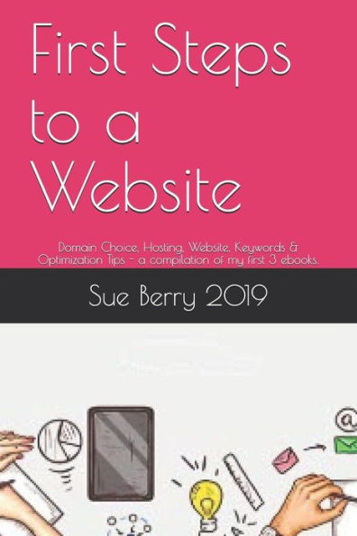First Steps to a Website: Domain Choice, Hosting, Website, Keywords & Optimization Tips - a compilation of my first 3 ebooks. (WP Web Genie)
