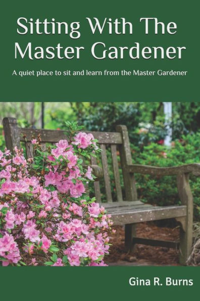 Sitting With The Master Gardener: A Quiet Place To Sit And Learn From The Master Gardener
