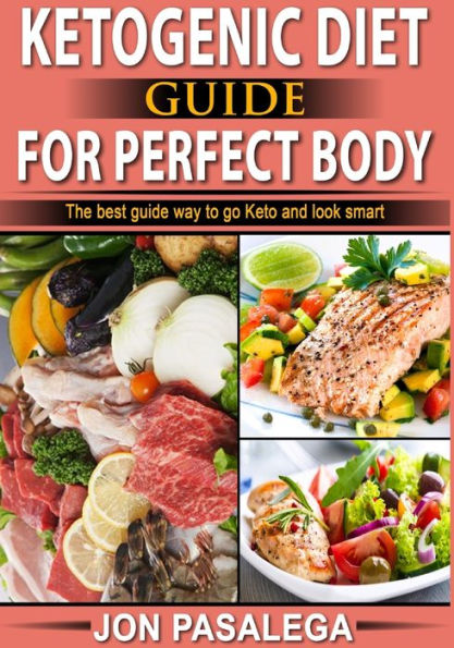 KETOGENIC DIET GUIDE FOR PERFECT BODY: The best guide to go keto and look smart