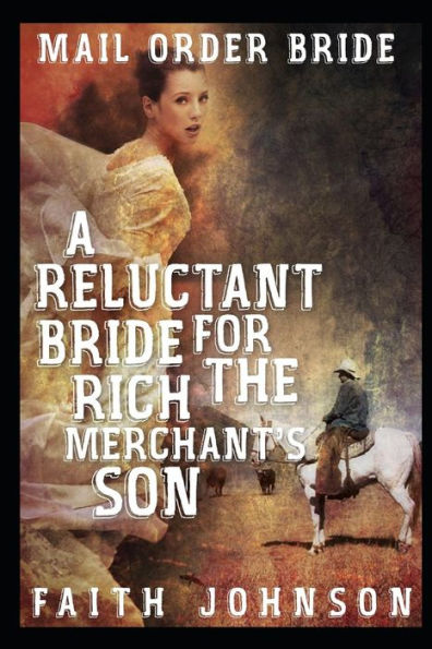 Mail Order Bride : A Reluctant Bride For The Rich Merchant's Son: Clean And Wholesome Western Historical Romance