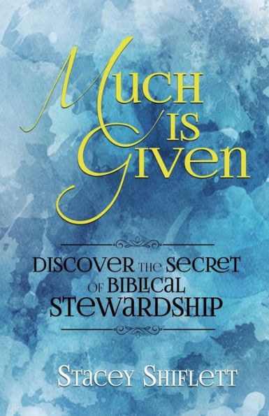 Much Is Given : Discover The Secret Of Biblical Stewardship