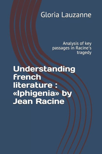 Understanding French Literature: Iphigenia By Jean Racine: Analysis Of Key Passages In Racine's Tragedy