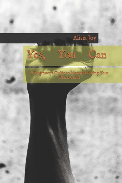 Yes You Can : A Beginners Guide To Homeschooling Your Black Child