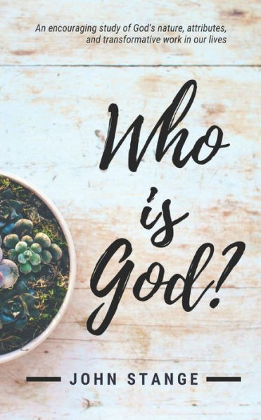 Who Is God? : An Encouraging Study Of God's Nature, Attributes, And Transformative Work In Our Lives