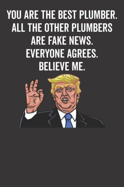 You Are The Best Plumber. All The Other Plumbers Are Fake News. Believe Me. Everyone Agrees.