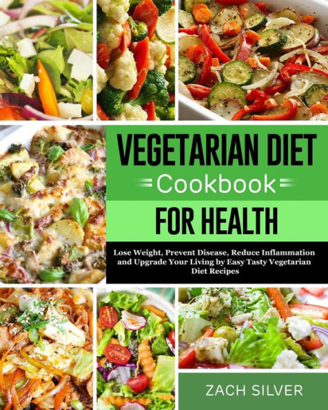 Vegetarian Diet Cookbook For Health : Lose Weight, Prevent Disease, Reduce Inflammation And Upgrade Your Living By Easy Tasty Vegetarian Diet Recipes