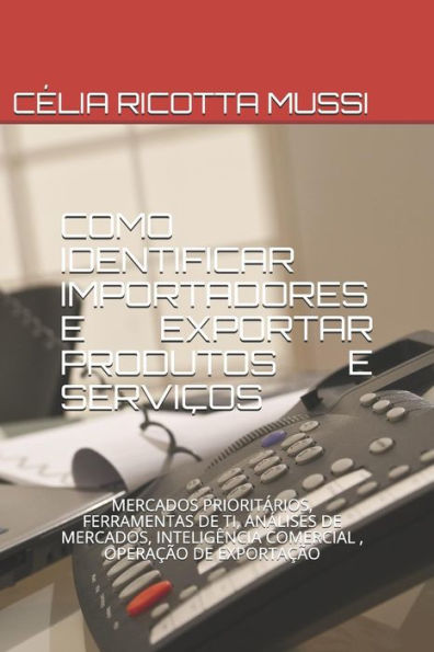 COMO IDENTIFICAR IMPORTADORES E EXPORTAR PRODUTOS E SERVI�OS: MERCADOS PRIORIT�RIOS, FERRAMENTAS DE TI, AN�LISES DE MERCADOS, INTELIG�NCIA COMERCIAL , OPERA��O DE EXPORTA��O (1) (Portuguese Edition)
