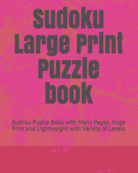 Sudoku Large Print Puzzle Book : Sudoku Puzzle Book With Many Pages, Huge Print And Lightweight With Variety Of Levels