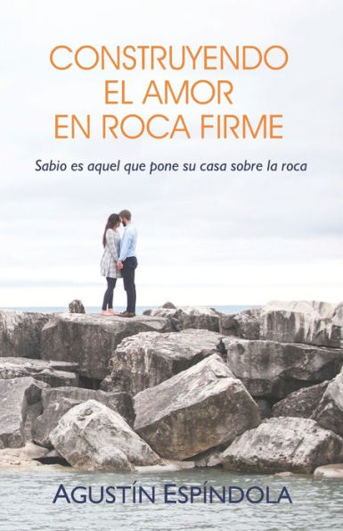 CONSTRUYENDO EL AMOR EN ROCA FIRME: Sabio es aquel que pone su casa sobre la roca (Spanish Edition)