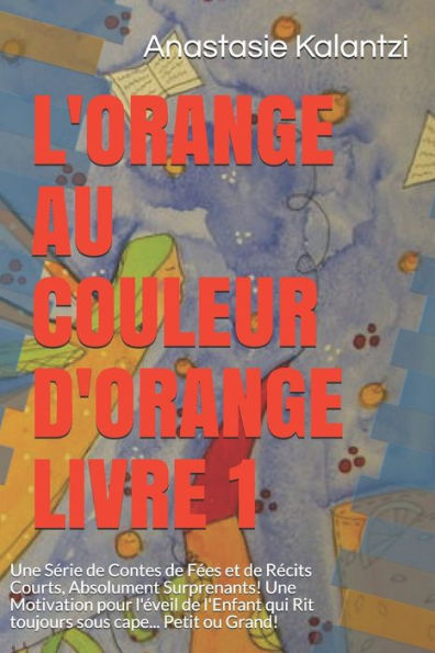 L'Orange Au Couleur D'Orange Livre 1: Une S?rie De Contes De F?es Et De R?cits Courts, Absolument Surprenants! Une Motivation Pour L'?veil De L'Enfant