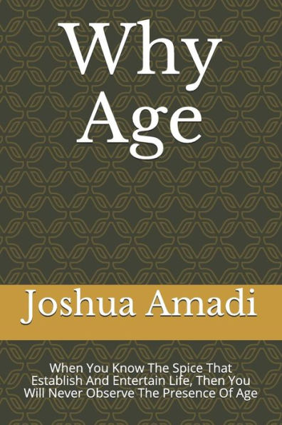 Why Age: When You Know The Spice That Establish And Entertain Life, Then You Will Never Observe The Presence Of Age