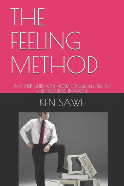 The Feeling Method : A 6 Step Guide On How To Use Feeling To End Procrastination