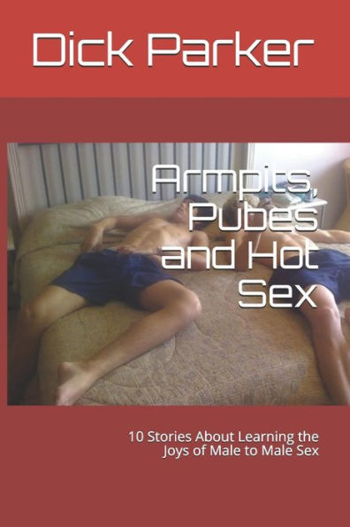 Armpits, Pubes and Hot Sex: 10 Stories About Learning the Joys of Male to Male Sex
