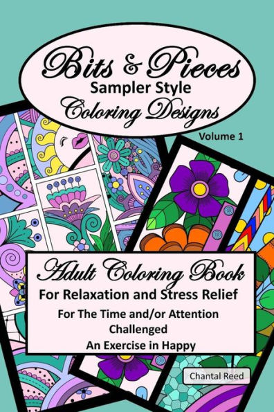 Bits and Pieces Adult Coloring Book: Relaxation and Stress Relief for the Time and/or Attention Challenged Colorist. Volume 1. An Exercise in Happy; ... Sampler Style Designs; 6" x 9"; Paperback.