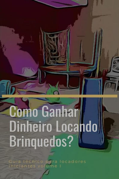 Como Ganhar Dinheiro Locando Brinquedos?: Guia T?cnico Para Iniciantes (Portuguese Edition)