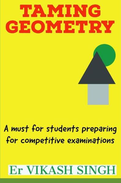 Taming Geometry : A Must For Students Preparing For Competitive Examinations.