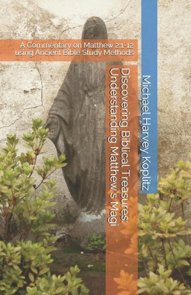Discovering Biblical Treasures: Understanding Matthew?s Magi: A Commentary on Matthew 2:1-12 using Ancient Bible Study Methods