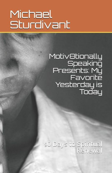 Motiv8Tionally Speaking Presents : My Favorite Yesterday Is Today: 90 Days To Spiritual Renewal (Days 1-30)