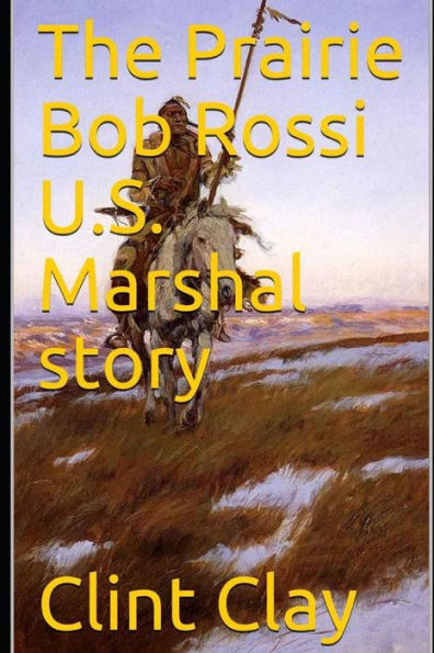 The Prairie Bob Rossi U.S. Marshal Story