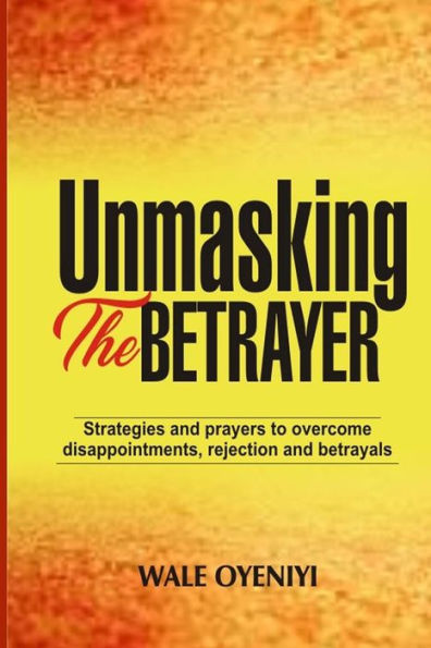 Unmasking The Betrayer : Strategies And Prayers To Overcome Disappointments, Rejection, And Betrayals