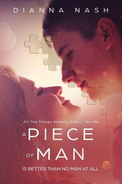 A Piece of Man Is Better Than No Man At All: All The Things My Mommy Didn't Tell Me (Relationship, Love, Acceptance, Respect, Belief, Happiness)