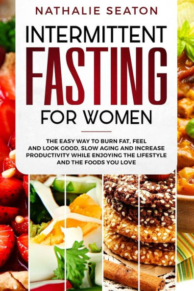 Intermittent Fasting for Women: The Easy Way to Burn Fat, Feel and Look Good, Slow Ageing and Increase Productivity while Enjoying the Lifestyle and the Foods You Love (Health & Fitness)