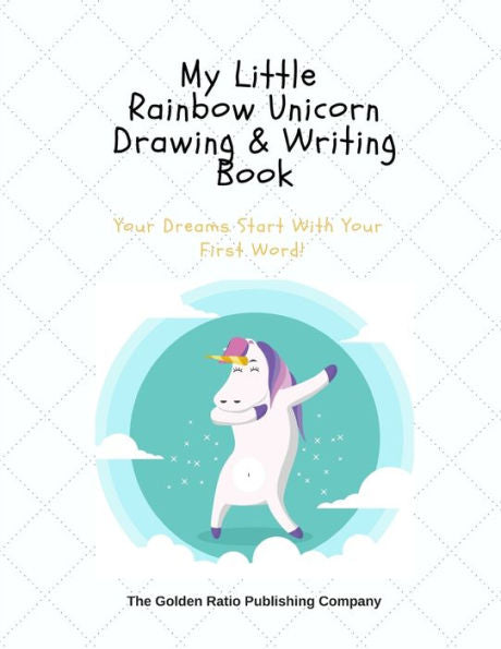 My Little Rainbow Unicorn Drawing & Writing Book: Your Dreams Start With Your First Word!