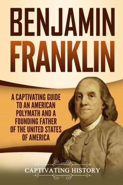 Benjamin Franklin: una guía fascinante para un erudito estadounidense y padre fundador de los Estados Unidos de América (Explorando a los padres fundadores)