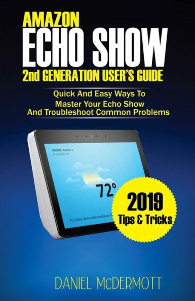 AMAZON ECHO SHOW 2nd GENERATION USER'S GUIDE: Quick And Easy Ways to Master Your Echo Show And Troubleshoot Common Problems