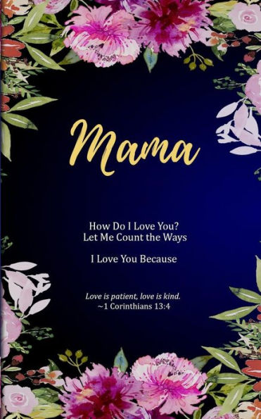 Mama: How Do I Love You? Let Me Count The Ways. I Love You Because. Love Is Patient, Love Is Kind.