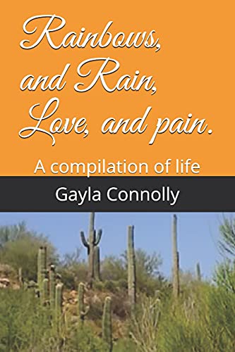 Rainbows, and Rain, Love, and Pain. : A Compilation of Life